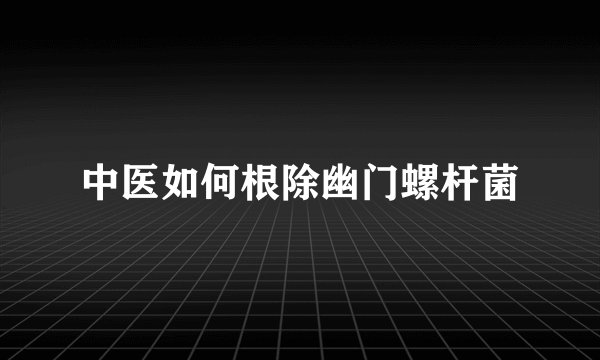 中医如何根除幽门螺杆菌