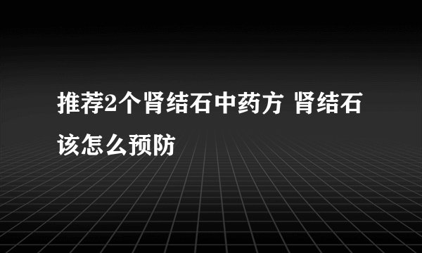 推荐2个肾结石中药方 肾结石该怎么预防