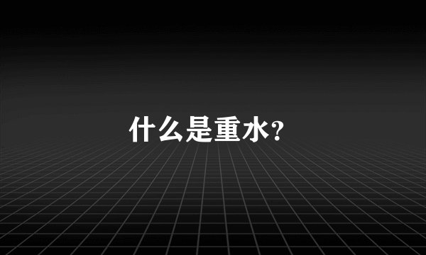 什么是重水？