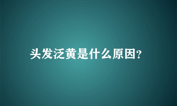 头发泛黄是什么原因？