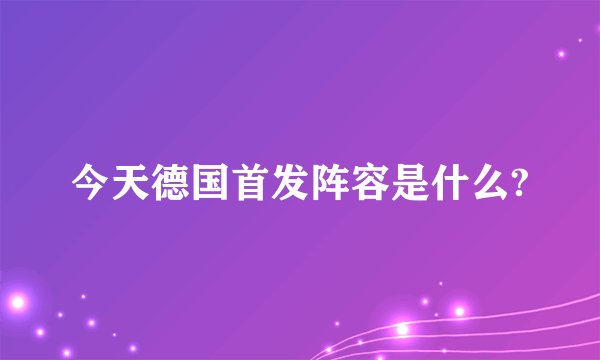 今天德国首发阵容是什么?