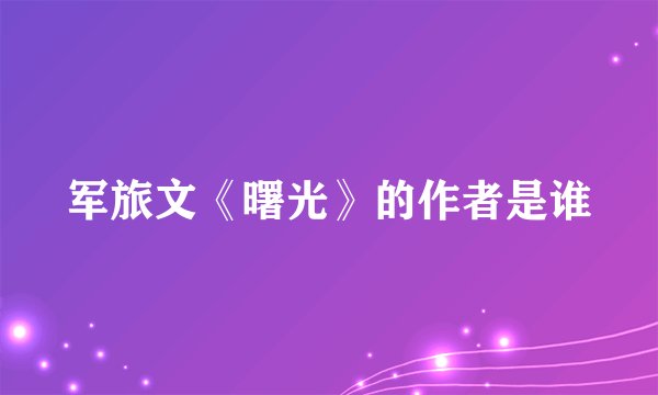 军旅文《曙光》的作者是谁