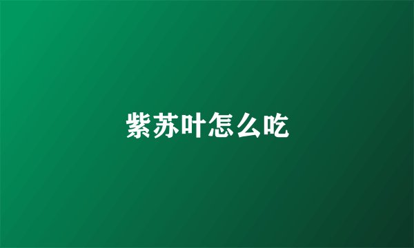 紫苏叶怎么吃