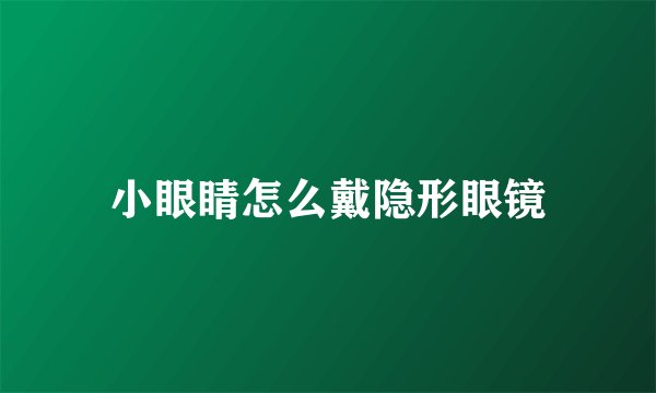 小眼睛怎么戴隐形眼镜