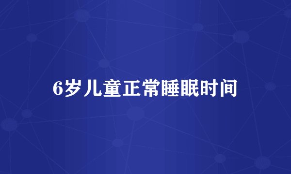 6岁儿童正常睡眠时间