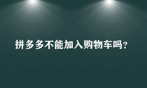 拼多多不能加入购物车吗？