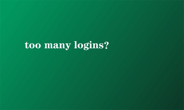 too many logins?
