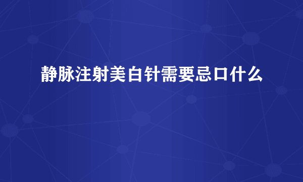 静脉注射美白针需要忌口什么