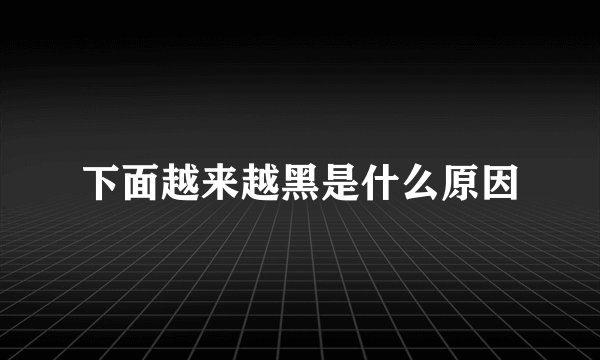 下面越来越黑是什么原因