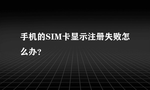 手机的SIM卡显示注册失败怎么办？