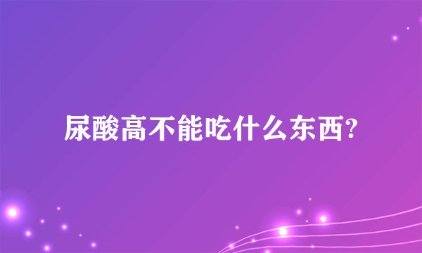尿酸高不能吃什么东西?