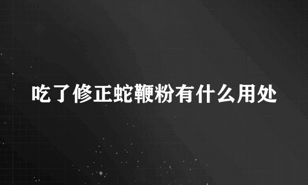 吃了修正蛇鞭粉有什么用处