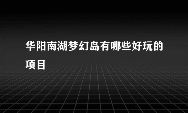 华阳南湖梦幻岛有哪些好玩的项目