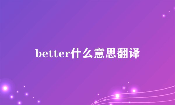better什么意思翻译