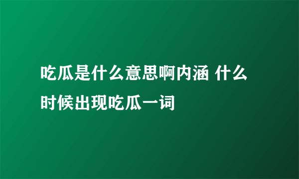 吃瓜是什么意思啊内涵 什么时候出现吃瓜一词