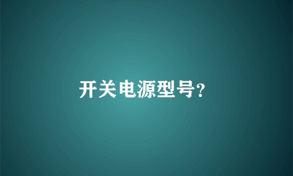 开关电源型号？