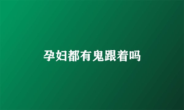 孕妇都有鬼跟着吗