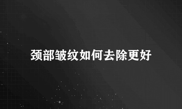 颈部皱纹如何去除更好