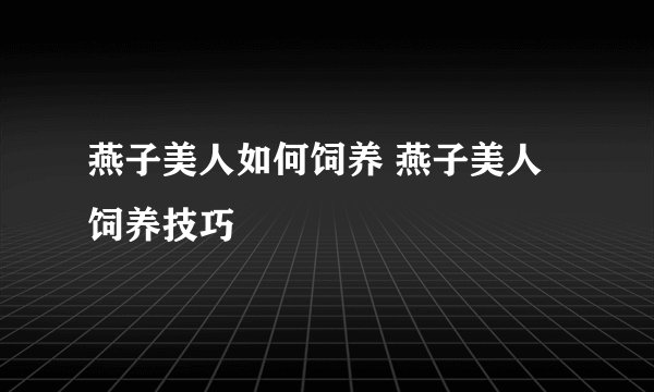 燕子美人如何饲养 燕子美人饲养技巧