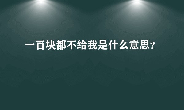 一百块都不给我是什么意思？