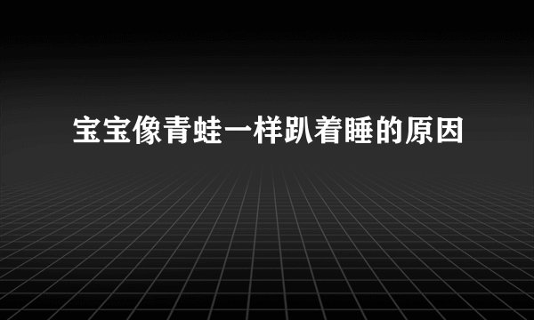 宝宝像青蛙一样趴着睡的原因
