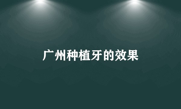广州种植牙的效果