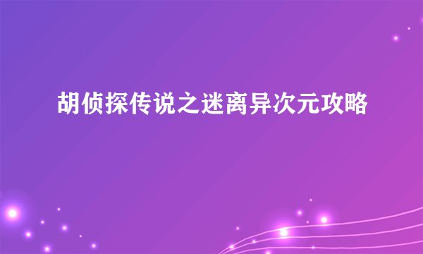胡侦探传说之迷离异次元攻略