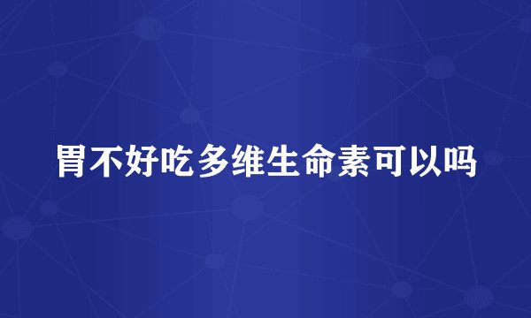 胃不好吃多维生命素可以吗