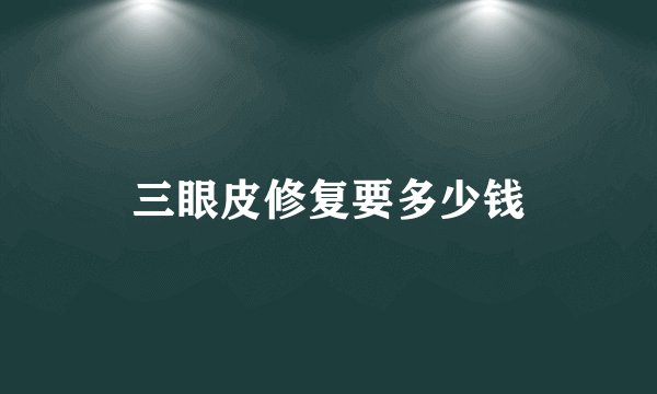 三眼皮修复要多少钱