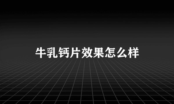 牛乳钙片效果怎么样