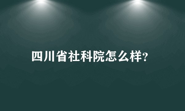 四川省社科院怎么样？