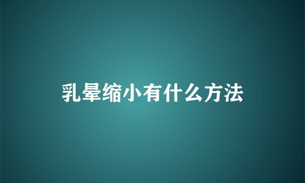 乳晕缩小有什么方法