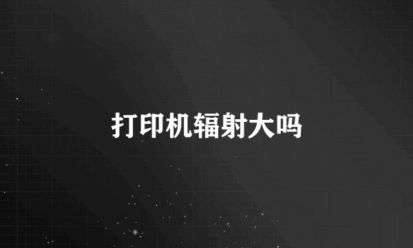 打印机辐射大吗