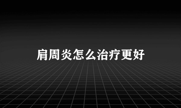 肩周炎怎么治疗更好