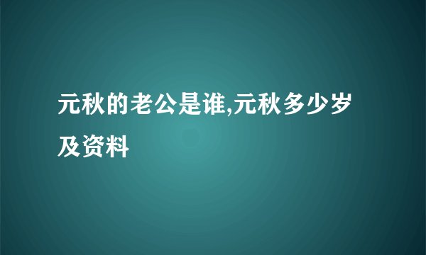 元秋的老公是谁,元秋多少岁及资料