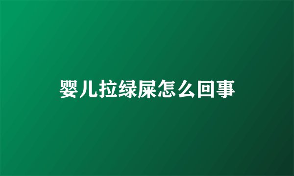 婴儿拉绿屎怎么回事