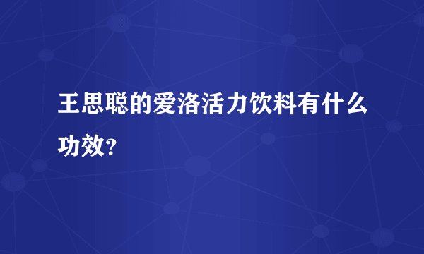 王思聪的爱洛活力饮料有什么功效？