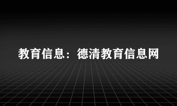 教育信息：德清教育信息网
