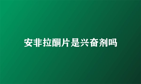 安非拉酮片是兴奋剂吗