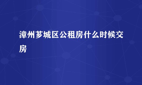 漳州芗城区公租房什么时候交房