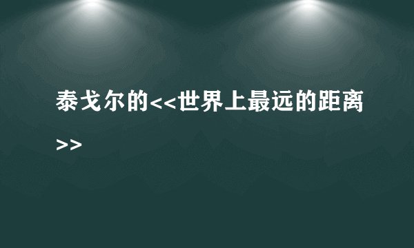 泰戈尔的<<世界上最远的距离>>