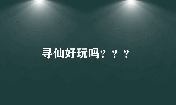 寻仙好玩吗？？？