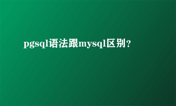 pgsql语法跟mysql区别?