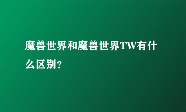 魔兽世界和魔兽世界TW有什么区别？