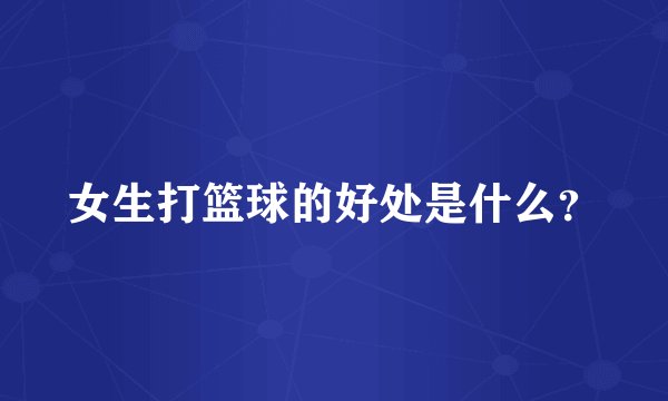 女生打篮球的好处是什么？
