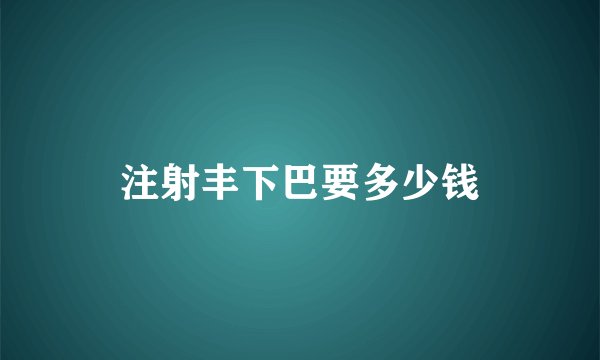 注射丰下巴要多少钱