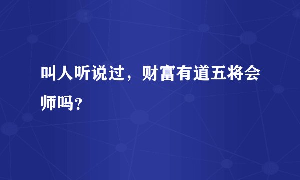 叫人听说过,财富有道五将会师吗?