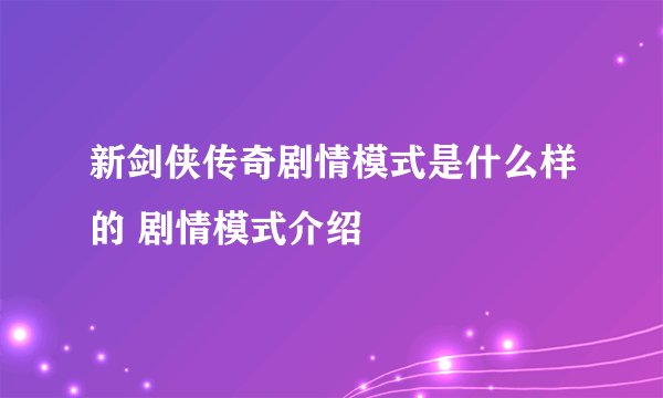 新剑侠传奇剧情模式是什么样的 剧情模式介绍