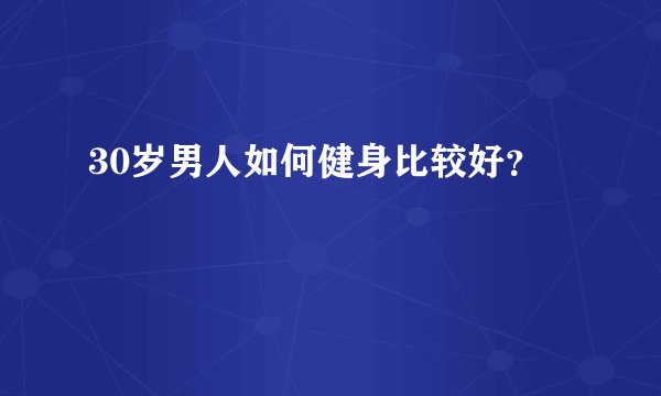 30岁男人如何健身比较好？