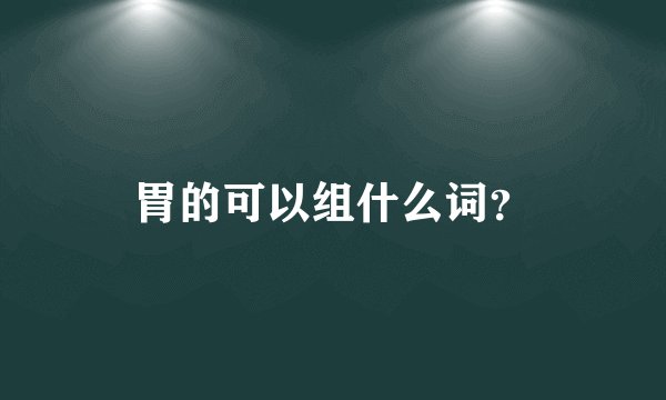 胃的可以组什么词?